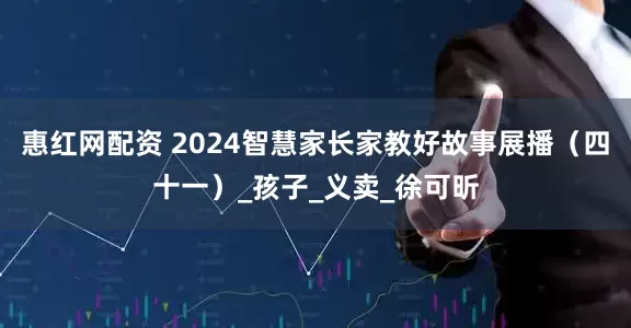 惠红网配资 2024智慧家长家教好故事展播（四十一）_孩子_义卖_徐可昕