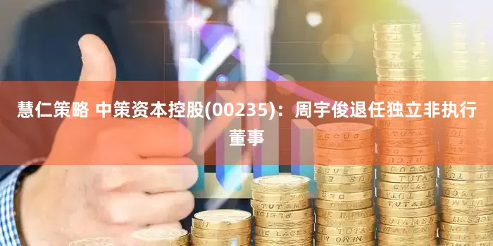 慧仁策略 中策资本控股(00235)：周宇俊退任独立非执行董事
