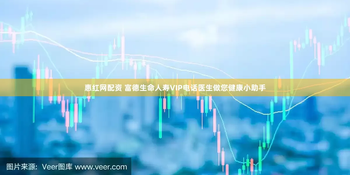 惠红网配资 富德生命人寿VIP电话医生做您健康小助手