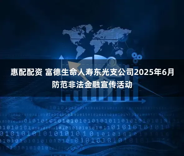 惠配配资 富德生命人寿东光支公司2025年6月防范非法金融宣传活动