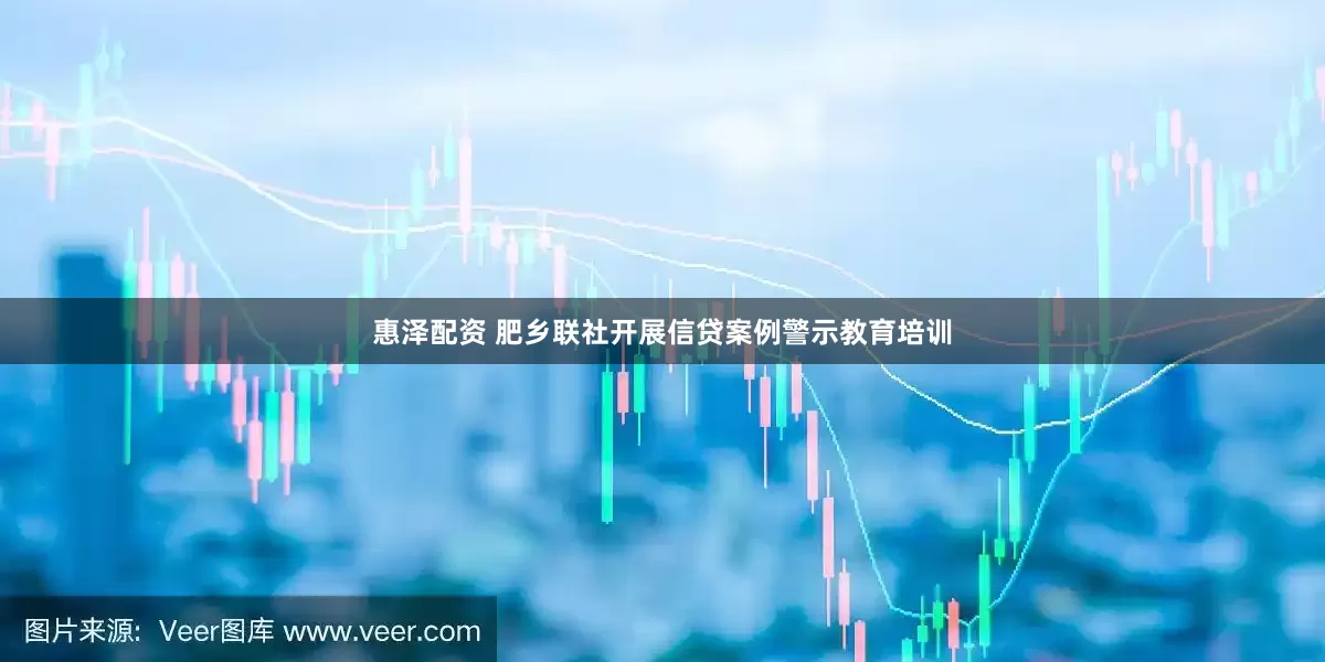 惠泽配资 肥乡联社开展信贷案例警示教育培训