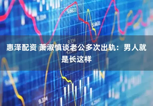 惠泽配资 萧淑慎谈老公多次出轨：男人就是长这样