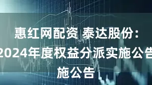 惠红网配资 泰达股份：2024年度权益分派实施公告